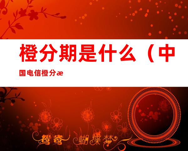 橙分期是什么(中国电信橙分期是什么)