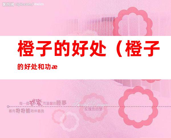 橙子的好处(橙子的好处和功效)
