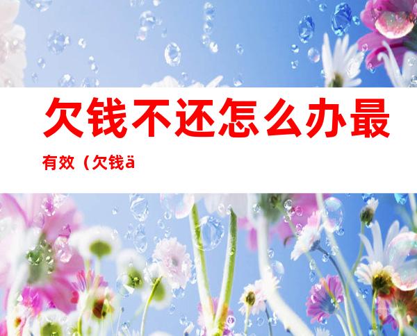 欠钱不还怎么办最有效(欠钱不还怎么办最有效的方法图片)