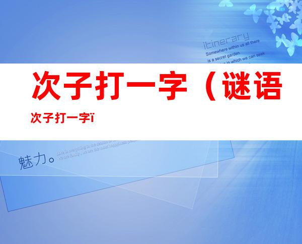 次子打一字（谜语次子打一字）
