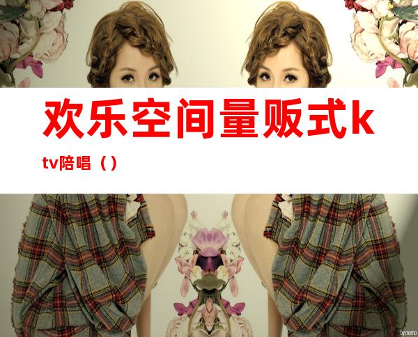 欢乐空间量贩式ktv陪唱()