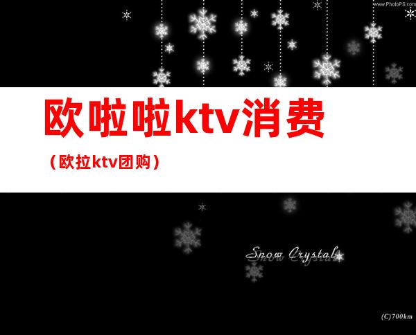 欧啦啦ktv消费（欧拉ktv团购）