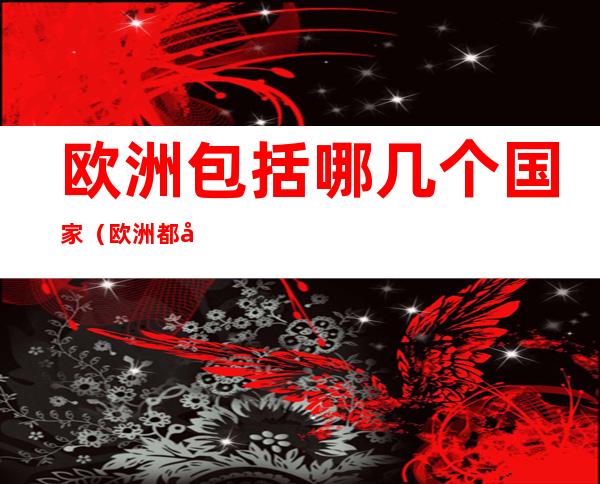 欧洲包括哪几个国家(欧洲都包括哪个国家)