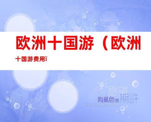 欧洲十国游（欧洲十国游费用）