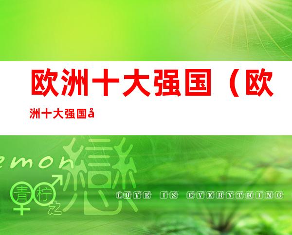 欧洲十大强国(欧洲十大强国家排名)