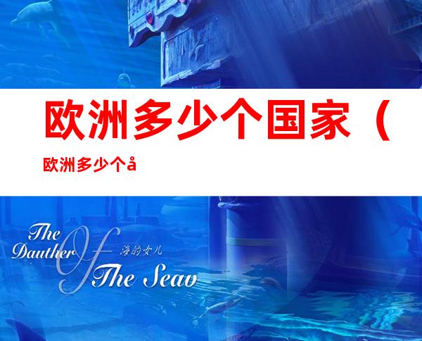 欧洲多少个国家(欧洲多少个国家和地区和人口)