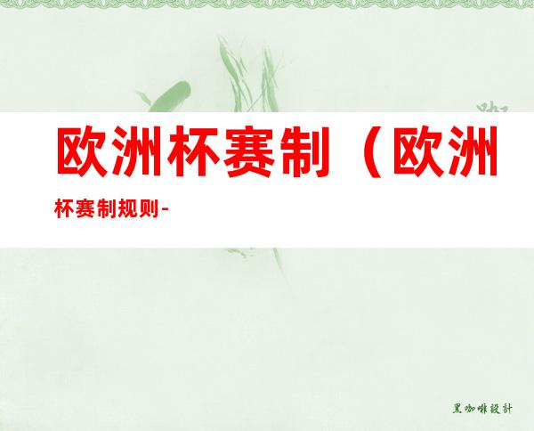 欧洲杯赛制（欧洲杯赛制规则-2021）