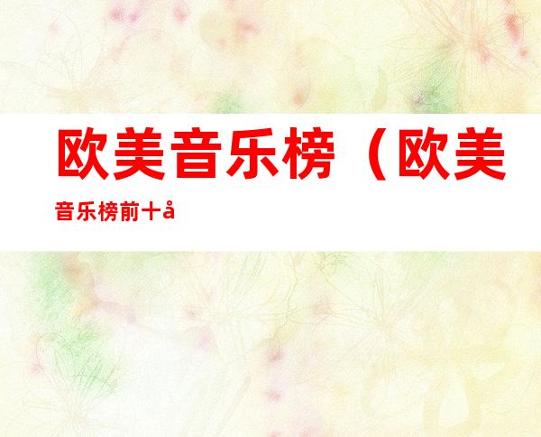 欧美音乐榜(欧美音乐榜前十名歌曲2018)