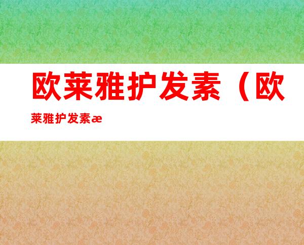 欧莱雅护发素(欧莱雅护发素怎么样)