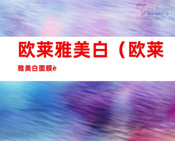 欧莱雅美白(欧莱雅美白面膜要洗吗)