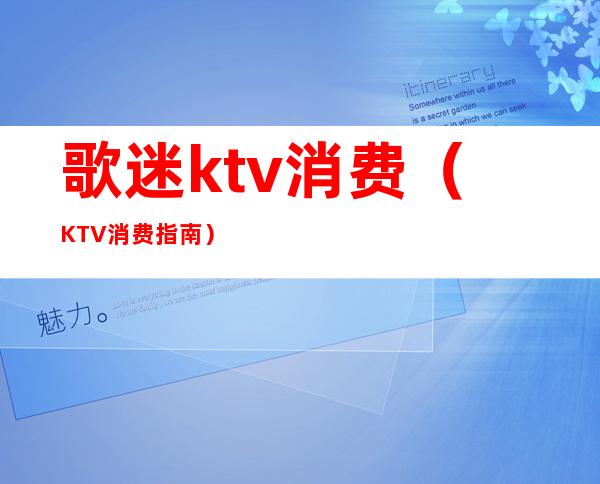 歌迷ktv消费(KTV消费指南)