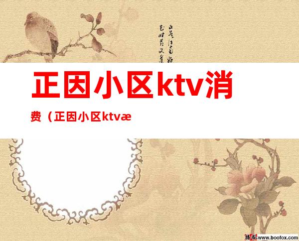 正因小区ktv消费(正因小区ktv消费高吗)