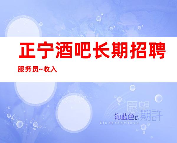 正宁酒吧长期招聘服务员~收入给力~期待你的到来