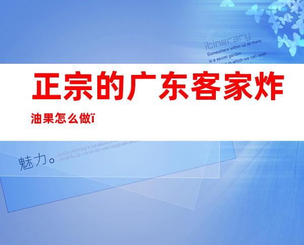 正宗的广东客家炸油果怎么做(客家炸油果的由来)