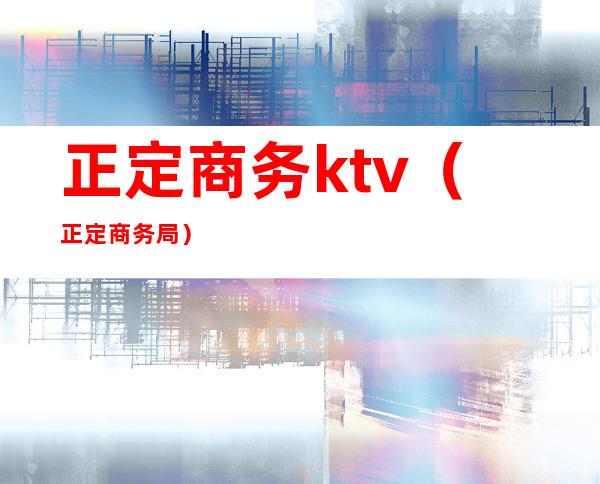 正定商务ktv(正定商务局)