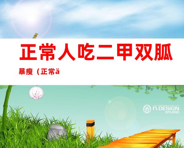 正常人吃二甲双胍暴瘦（正常人吃二甲双胍暴瘦怎么回事）