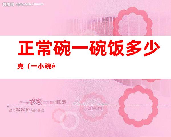 正常碗一碗饭多少克(一小碗饭大概有多少克)