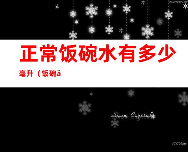 正常饭碗水有多少毫升(饭碗一碗水多少毫升)