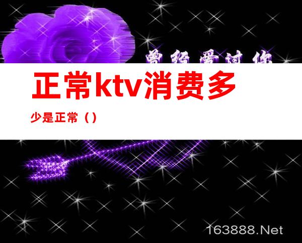 正常ktv消费多少是正常（）