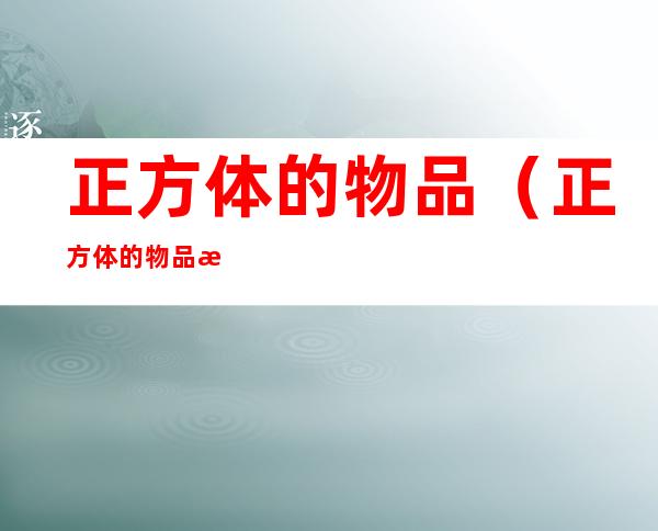 正方体的物品(正方体的物品有哪些最少10个)