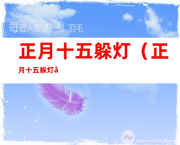 正月十五躲灯(正月十五躲灯可以在娘家吗)