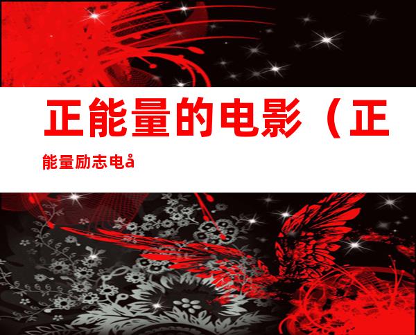 正能量的电影（正能量励志电影排行榜前十名）