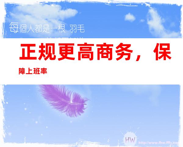 正规更高商务，保障上班率