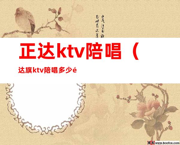 正达ktv陪唱(达旗ktv 陪唱多少钱)