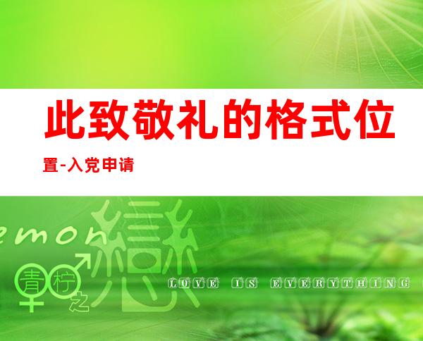此致敬礼的格式位置-入党申请书此致敬礼的格式位置