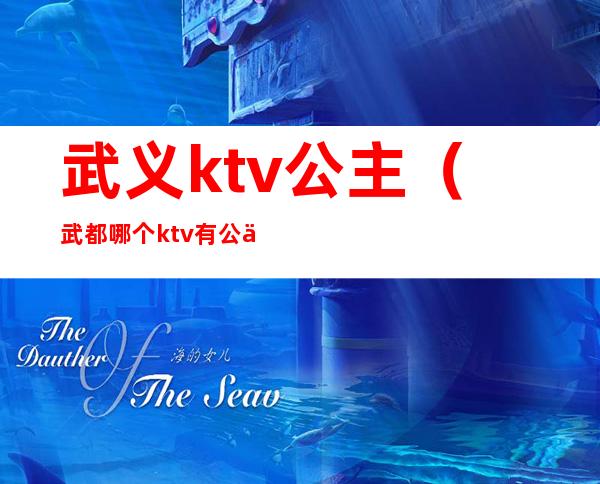 武义ktv公主（武都哪个ktv有公主）
