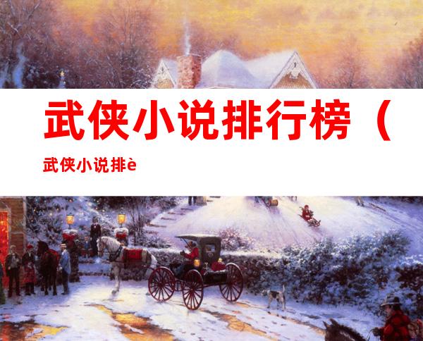 武侠小说排行榜(武侠小说排行榜完本前十名)