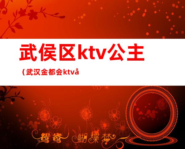 武侯区ktv公主(武汉金都会ktv公主多少钱)