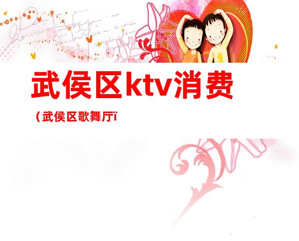 武侯区ktv消费(武侯区歌舞厅)