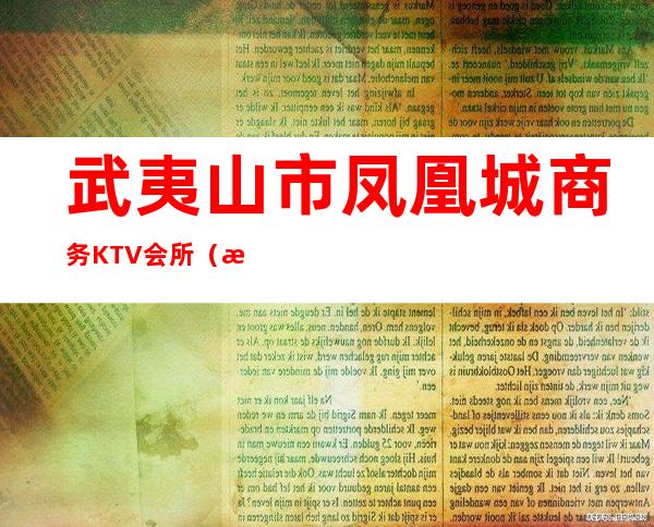 武夷山市凤凰城商务KTV会所(武夷山ktv哪个好玩)