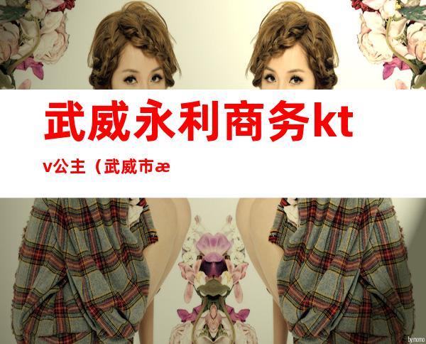 武威永利商务ktv公主(武威市歌舞厅)