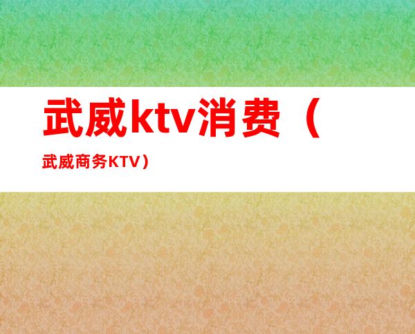 武威ktv消费(武威商务KTV)