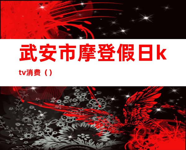 武安市摩登假日ktv消费()
