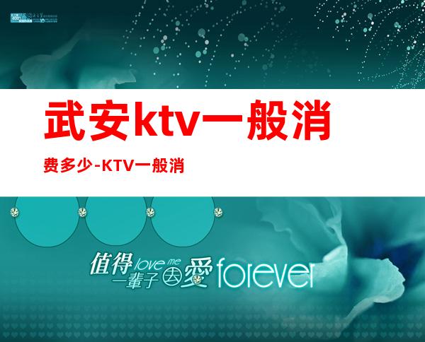 武安ktv一般消费多少-KTV一般消费多少?