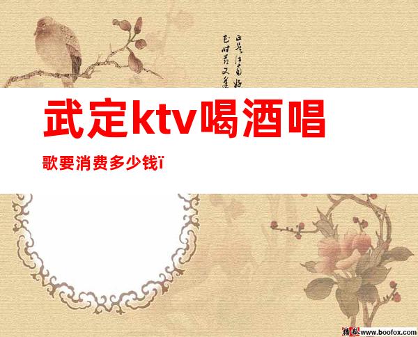 武定ktv喝酒唱歌要消费多少钱(保定能吃饭能唱歌的ktv)