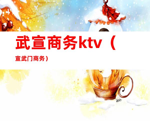 武宣商务ktv(宣武门商务)