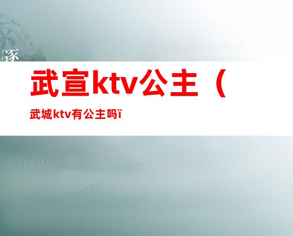 武宣ktv公主(武城ktv有公主吗)