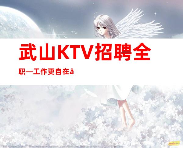 武山KTV招聘全职—工作更自在—这里是的