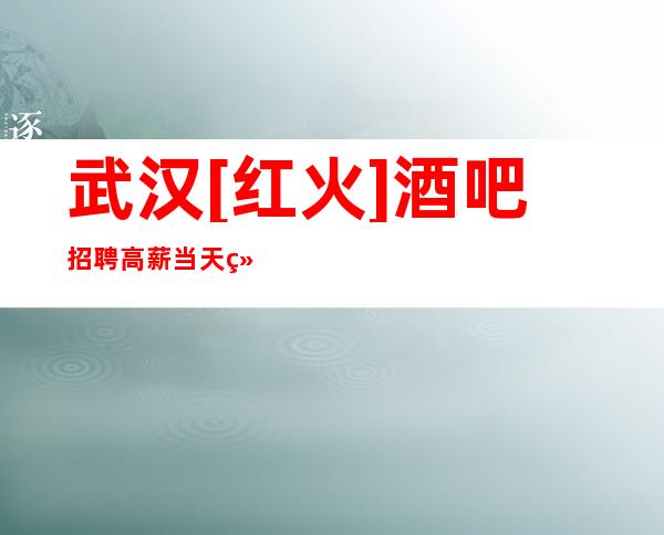 武汉[红火]酒吧招聘高薪当天结算