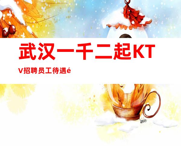 武汉一千二起KTV招聘员工待遇高