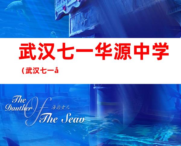 武汉七一华源中学(武汉七一华源中学招生办)