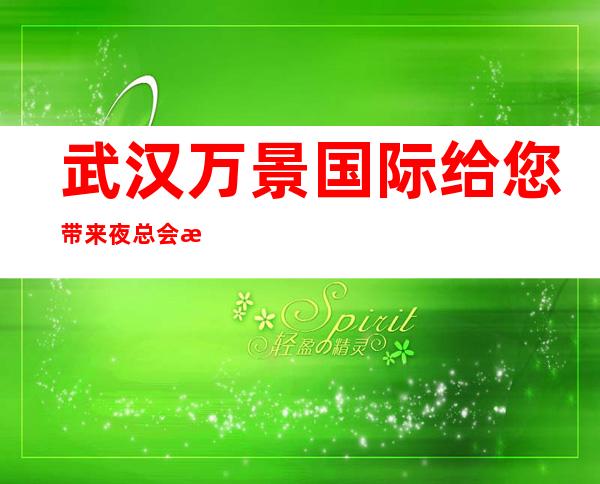 武汉万景国际给您带来夜总会新体验