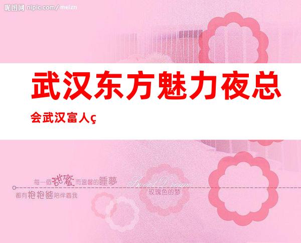 武汉东方魅力夜总会武汉富人独享夜总会之一