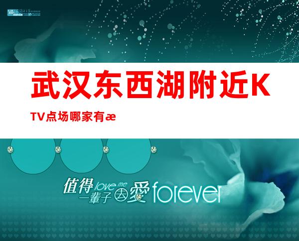 武汉东西湖附近KTV点场哪家有意思 – 武汉东西湖商务KTV