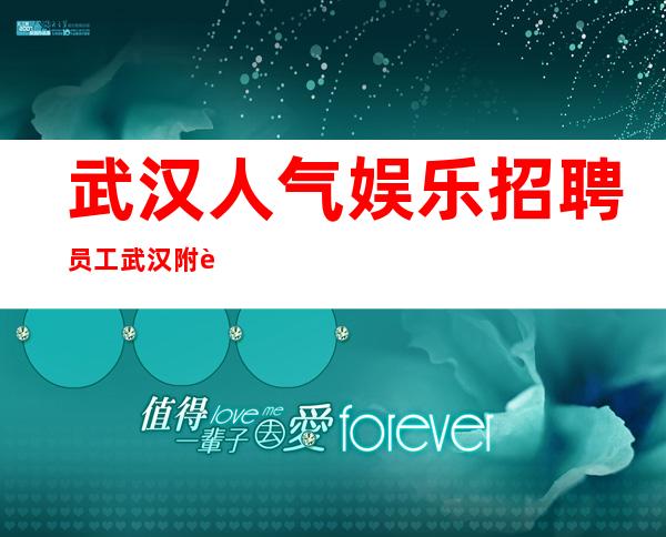 武汉人气娱乐招聘员工 武汉附近公司靠谱直招 提供住宿