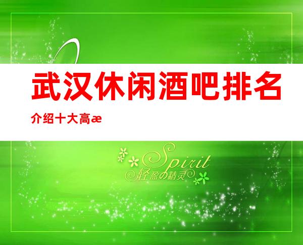 武汉休闲酒吧排名介绍十大高档小酒吧档次消费价格一览